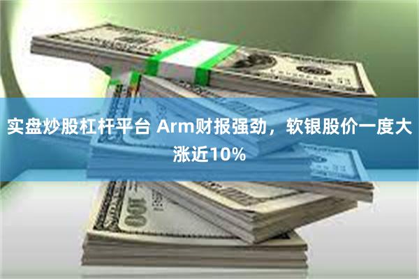 实盘炒股杠杆平台 Arm财报强劲，软银股价一度大涨近10%