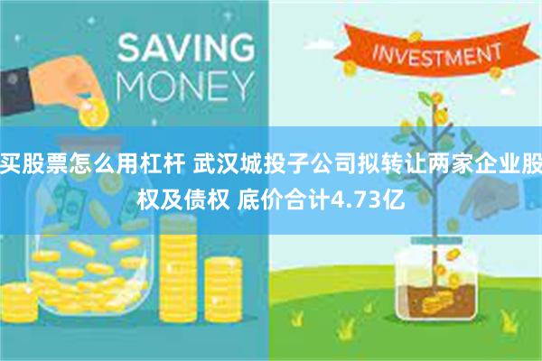买股票怎么用杠杆 武汉城投子公司拟转让两家企业股权及债权 底价合计4.73亿