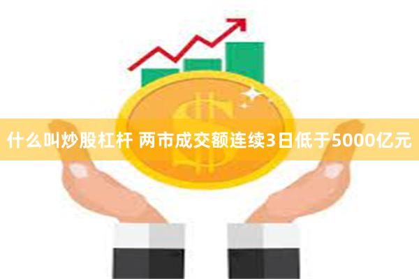 什么叫炒股杠杆 两市成交额连续3日低于5000亿元