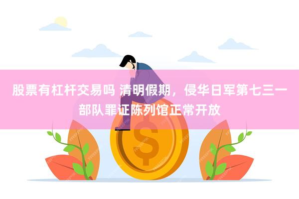 股票有杠杆交易吗 清明假期，侵华日军第七三一部队罪证陈列馆正常开放