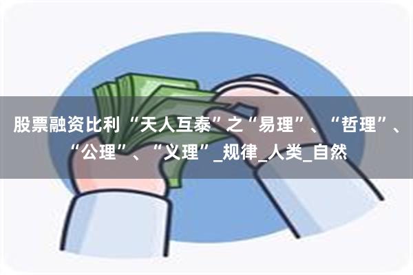 股票融资比利 “天人互泰”之“易理”、“哲理”、“公理”、“义理”_规律_人类_自然