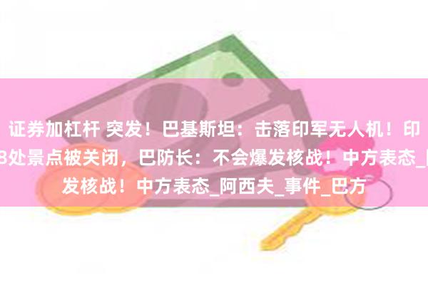证券加杠杆 突发！巴基斯坦：击落印军无人机！印控克什米尔地区48处景点被关闭，巴防长：不会爆发核战！中方表态_阿西夫_事件_巴方