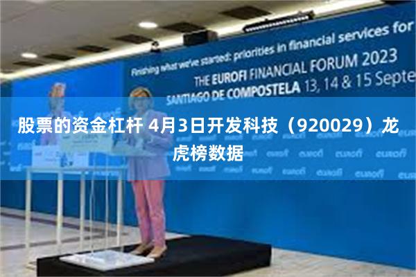 股票的资金杠杆 4月3日开发科技（920029）龙虎榜数据