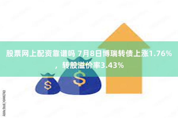 股票网上配资靠谱吗 7月8日博瑞转债上涨1.76%，转股溢价率3.43%