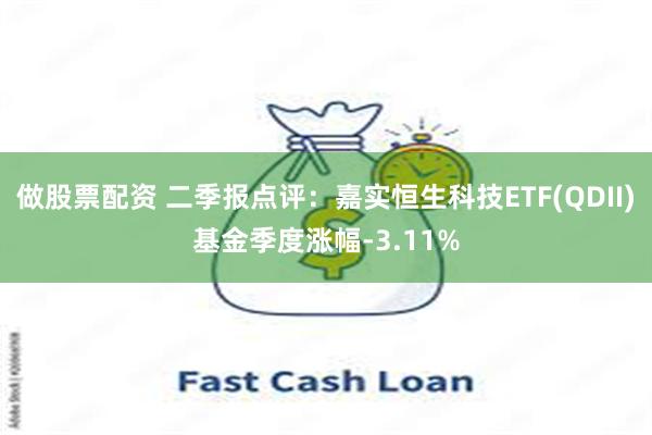 做股票配资 二季报点评：嘉实恒生科技ETF(QDII)基金季度涨幅-3.11%
