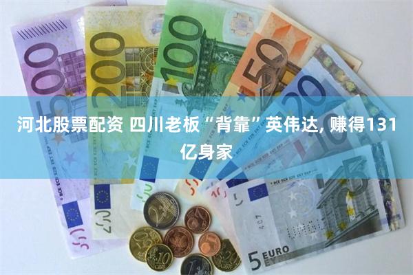 河北股票配资 四川老板“背靠”英伟达, 赚得131亿身家