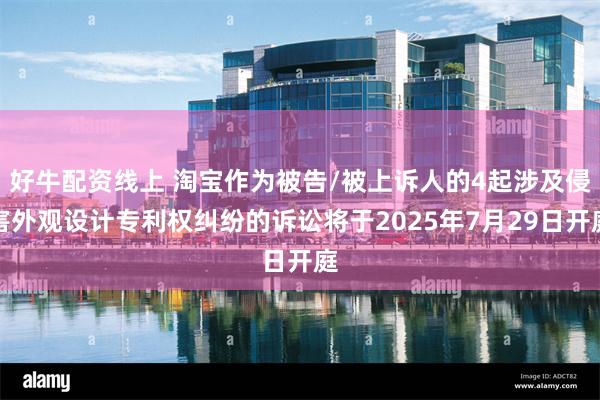 好牛配资线上 淘宝作为被告/被上诉人的4起涉及侵害外观设计专利权纠纷的诉讼将于2025年7月29日开庭
