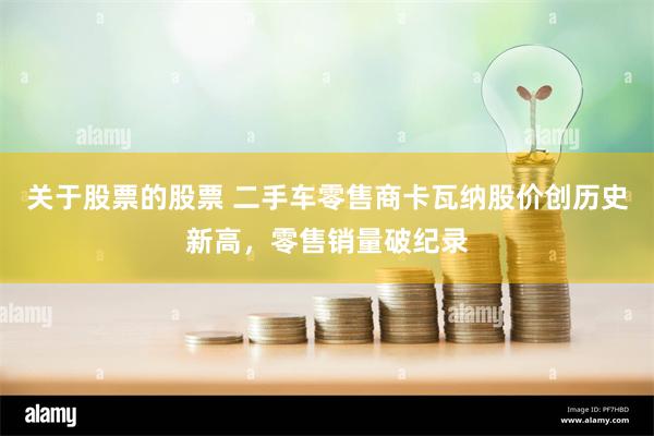 关于股票的股票 二手车零售商卡瓦纳股价创历史新高，零售销量破纪录