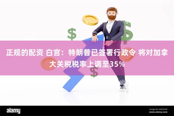 正规的配资 白宫：特朗普已签署行政令 将对加拿大关税税率上调至35%