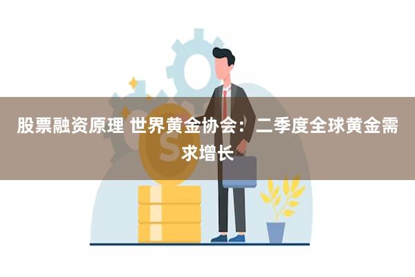 股票融资原理 世界黄金协会：二季度全球黄金需求增长