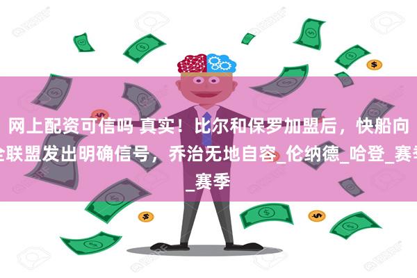 网上配资可信吗 真实！比尔和保罗加盟后，快船向全联盟发出明确信号，乔治无地自容_伦纳德_哈登_赛季