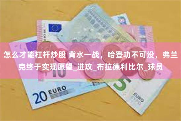 怎么才能杠杆炒股 背水一战，哈登功不可没，弗兰克终于实现愿望_进攻_布拉德利比尔_球员