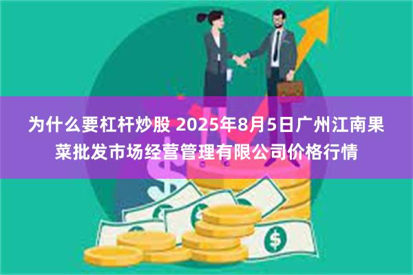 为什么要杠杆炒股 2025年8月5日广州江南果菜批发市场经营管理有限公司价格行情