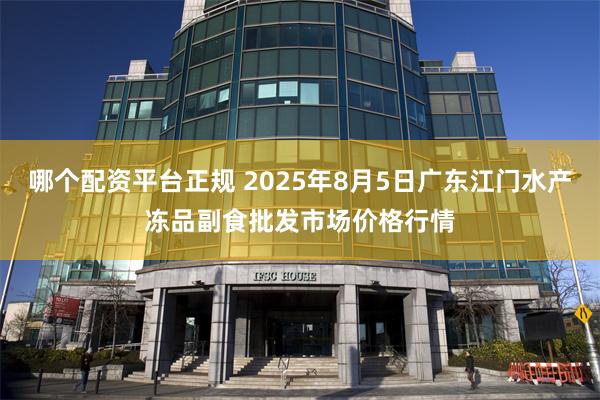 哪个配资平台正规 2025年8月5日广东江门水产冻品副食批发市场价格行情