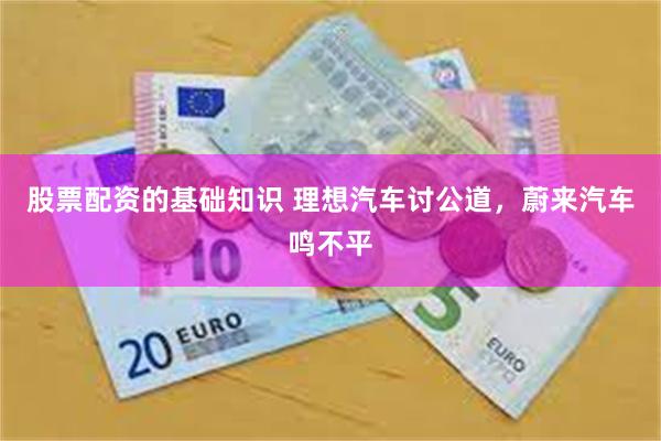 股票配资的基础知识 理想汽车讨公道，蔚来汽车鸣不平