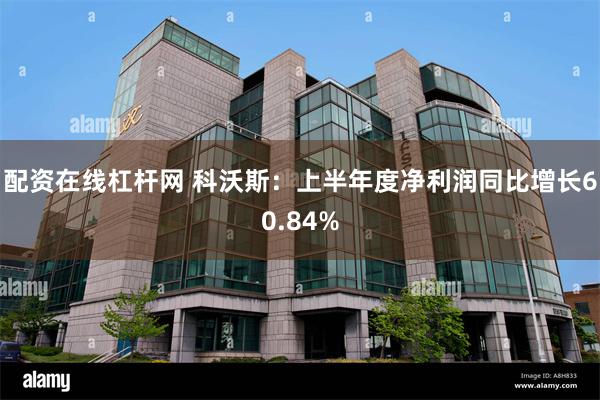 配资在线杠杆网 科沃斯：上半年度净利润同比增长60.84%