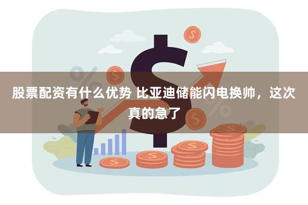 股票配资有什么优势 比亚迪储能闪电换帅，这次真的急了
