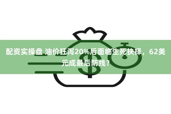 配资实操盘 油价狂泻20%后面临生死抉择，62美元成最后防线？